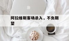 星空体育视频-阿拉维斯客场杀入，不负期望